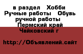  в раздел : Хобби. Ручные работы » Обувь ручной работы . Пермский край,Чайковский г.